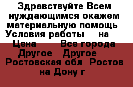 Здравствуйте.Всем нуждающимся окажем материальную помощь. Условия работы 50 на 5 › Цена ­ 1 - Все города Другое » Другое   . Ростовская обл.,Ростов-на-Дону г.